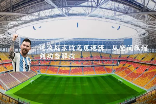 进攻战术的底层逻辑：从空间压缩到动态解构