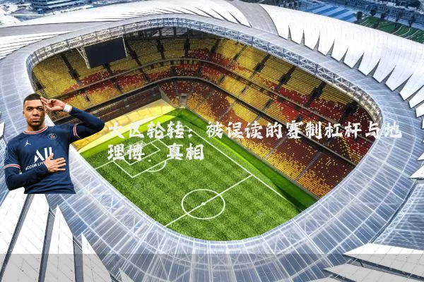 大区轮转：被误读的赛制杠杆与地理博弈真相