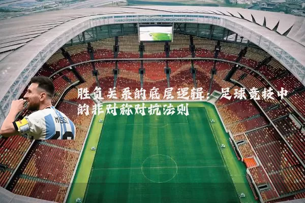 胜负关系的底层逻辑：足球竞技中的非对称对抗法则