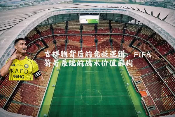 吉祥物背后的竞技逻辑：FIFA符号系统的战术价值解构