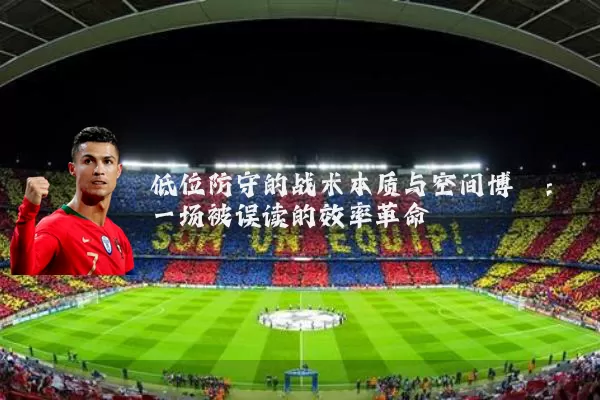 低位防守的战术本质与空间博弈：一场被误读的效率革命