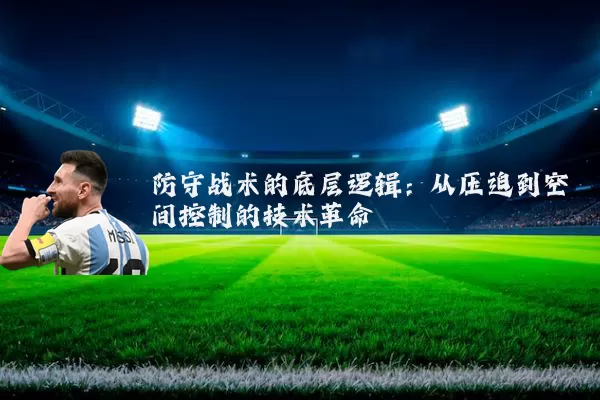 防守战术的底层逻辑:从压迫到空间控制的技术革命