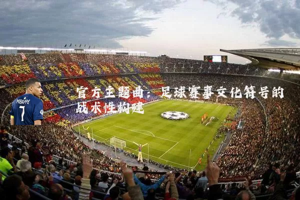 官方主题曲：足球赛事文化符号的战术性构建