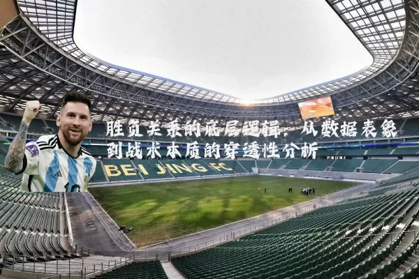 胜负关系的底层逻辑:从数据表象到战术本质的穿透性分析