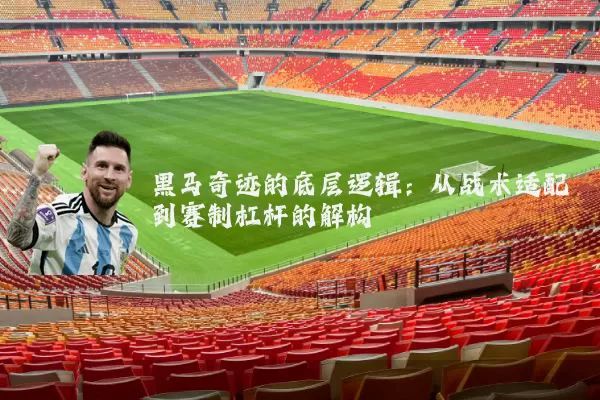 黑马奇迹的底层逻辑:从战术适配到赛制杠杆的解构