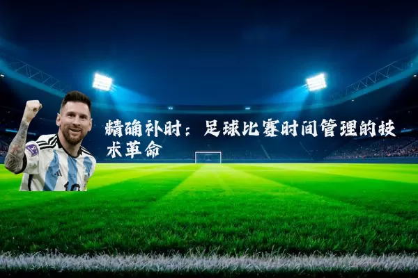 精确补时:足球比赛时间管理的技术革命