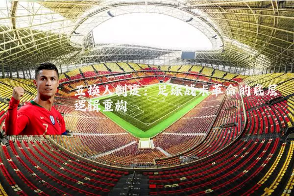 五换人制度:足球战术革命的底层逻辑重构
