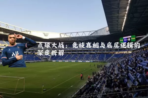 点球大战:竞技真相与底层逻辑的深度拆解