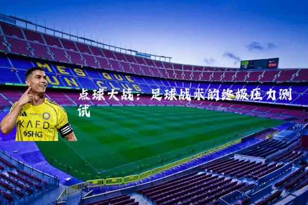 点球大战:足球战术的终极压力测试